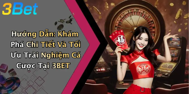 Hướng Dẫn: Khám Phá Chi Tiết Và Tối Ưu Trải Nghiệm Cá Cược Tại 3BET
