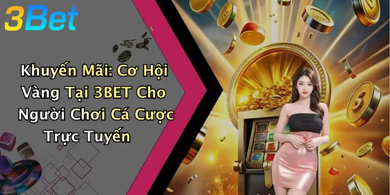 Khuyến Mãi: Cơ Hội Vàng Tại 3BET Cho Người Chơi Cá Cược Trực Tuyến
