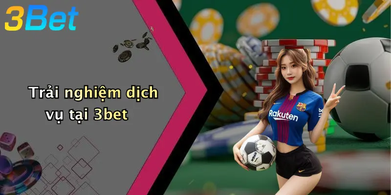 Trải nghiệm dịch vụ tại 3bet